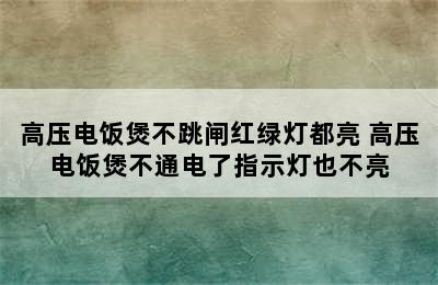 高压电饭煲不跳闸红绿灯都亮 高压电饭煲不通电了指示灯也不亮